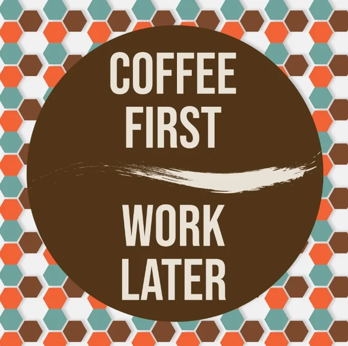 Coffee First Work Later